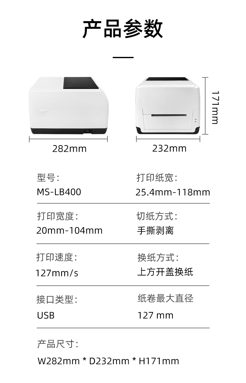 MS-LB400的產(chǎn)品參數(shù)，MS-LB400最大可裝入127mm直徑的紙卷、打印寬度最小為20mm最大為104mm、MS-LB400的產(chǎn)品尺寸為：長(zhǎng)282mm寬232mm高171mm